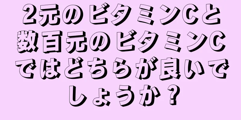 2元のビタミンCと数百元のビタミンCではどちらが良いでしょうか？