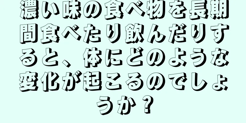 濃い味の食べ物を長期間食べたり飲んだりすると、体にどのような変化が起こるのでしょうか？
