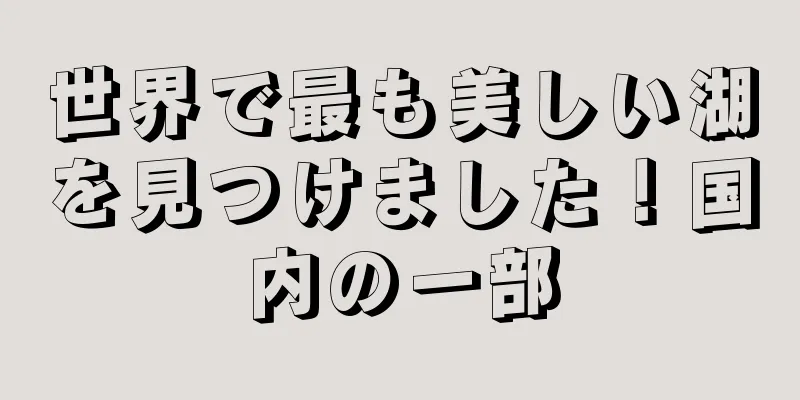 世界で最も美しい湖を見つけました！国内の一部
