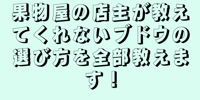 果物屋の店主が教えてくれないブドウの選び方を全部教えます！