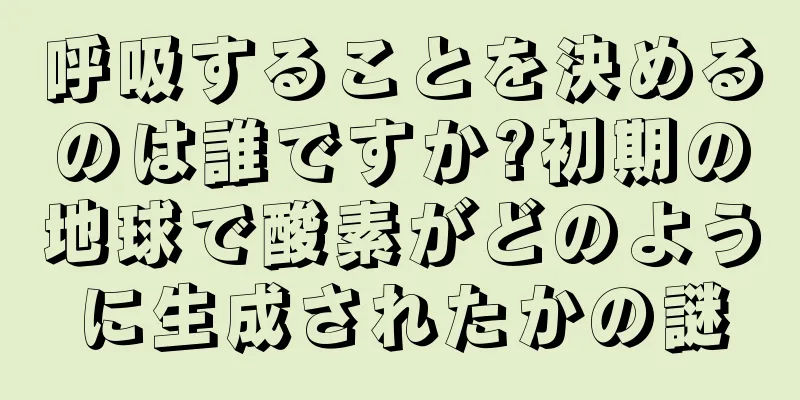 呼吸することを決めるのは誰ですか?初期の地球で酸素がどのように生成されたかの謎