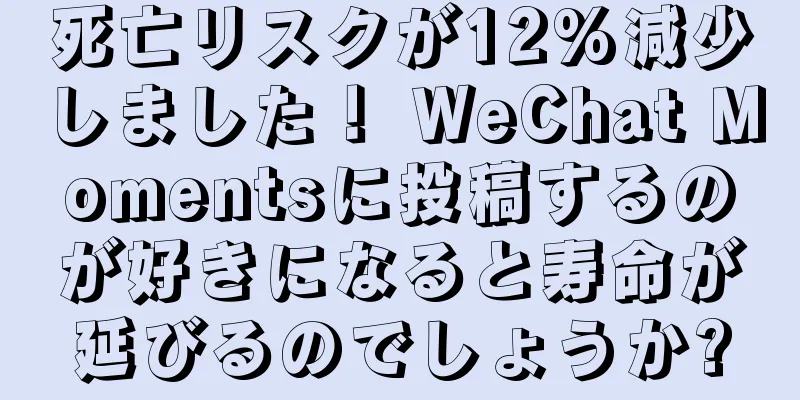 死亡リスクが12%減少しました！ WeChat Momentsに投稿するのが好きになると寿命が延びるのでしょうか?
