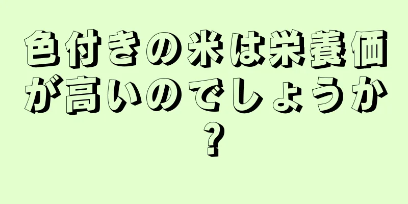 色付きの米は栄養価が高いのでしょうか？