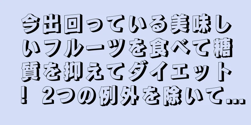 今出回っている美味しいフルーツを食べて糖質を抑えてダイエット！ 2つの例外を除いて...