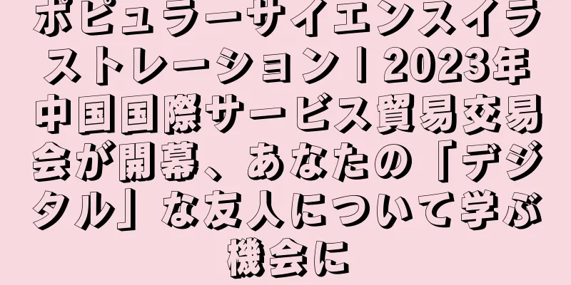 ポピュラーサイエンスイラストレーション | 2023年中国国際サービス貿易交易会が開幕、あなたの「デジタル」な友人について学ぶ機会に