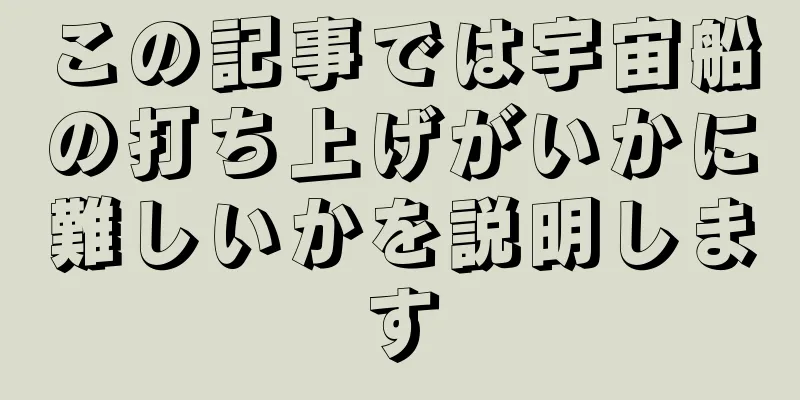 この記事では宇宙船の打ち上げがいかに難しいかを説明します