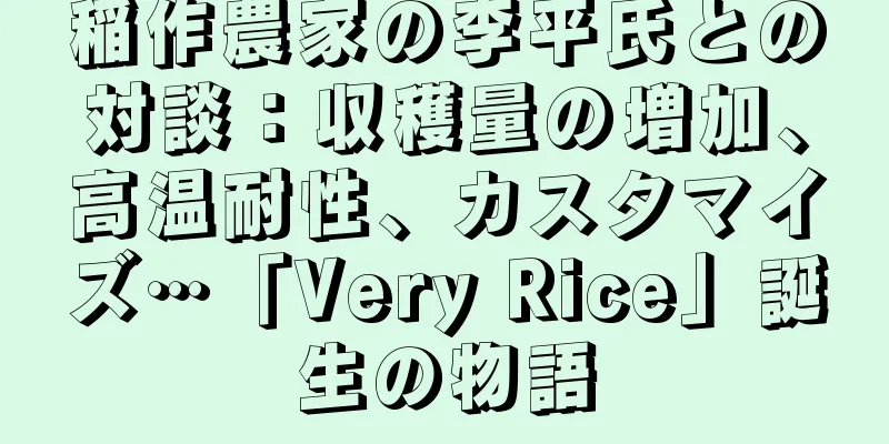 稲作農家の李平氏との対談：収穫量の増加、高温耐性、カスタマイズ…「Very Rice」誕生の物語