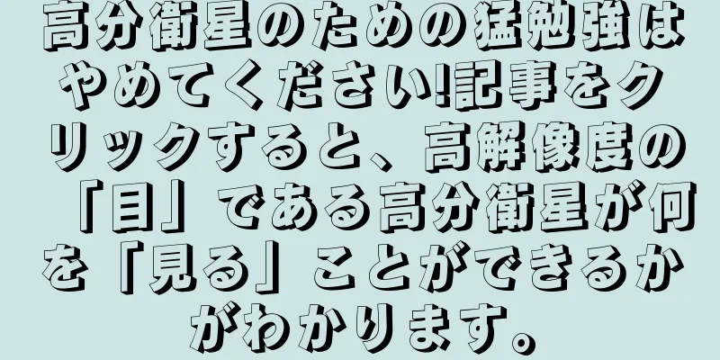 高分衛星のための猛勉強はやめてください!記事をクリックすると、高解像度の「目」である高分衛星が何を「見る」ことができるかがわかります。