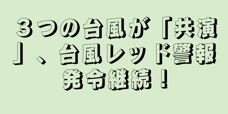 ３つの台風が「共演」、台風レッド警報発令継続！