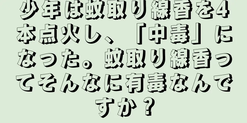 少年は蚊取り線香を4本点火し、「中毒」になった。蚊取り線香ってそんなに有毒なんですか？