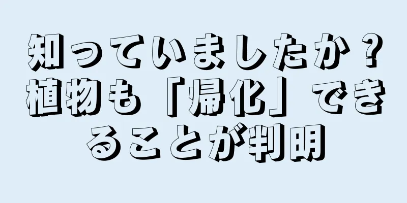 知っていましたか？植物も「帰化」できることが判明