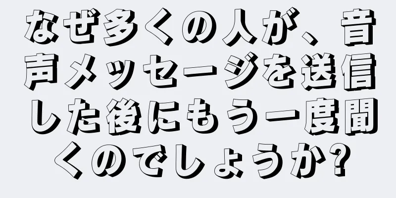なぜ多くの人が、音声メッセージを送信した後にもう一度聞くのでしょうか?