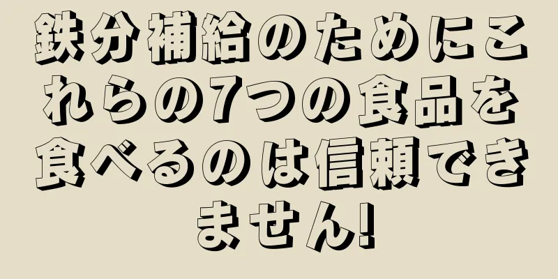鉄分補給のためにこれらの7つの食品を食べるのは信頼できません!