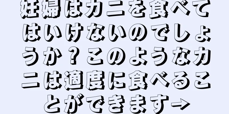 妊婦はカニを食べてはいけないのでしょうか？このようなカニは適度に食べることができます→