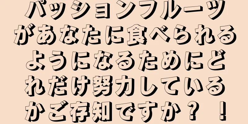 パッションフルーツがあなたに食べられるようになるためにどれだけ努力しているかご存知ですか？ ！