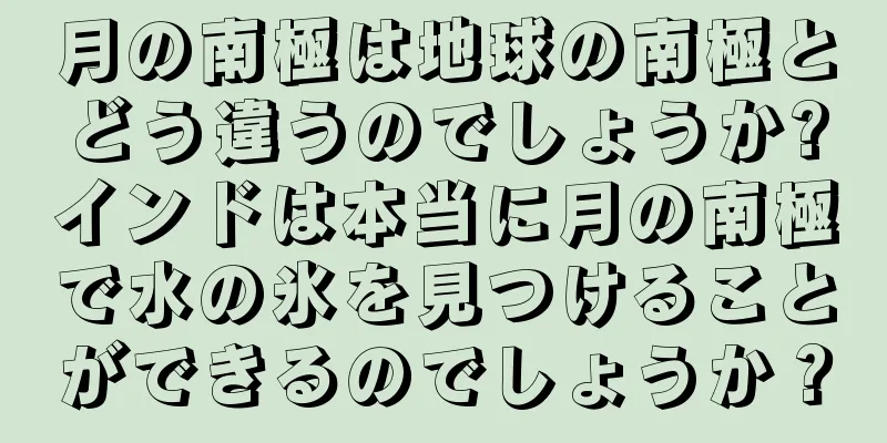 月の南極は地球の南極とどう違うのでしょうか?インドは本当に月の南極で水の氷を見つけることができるのでしょうか？