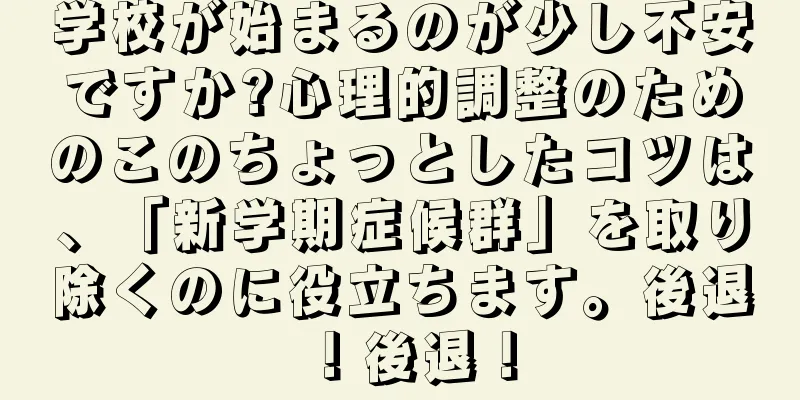 学校が始まるのが少し不安ですか?心理的調整のためのこのちょっとしたコツは、「新学期症候群」を取り除くのに役立ちます。後退！後退！