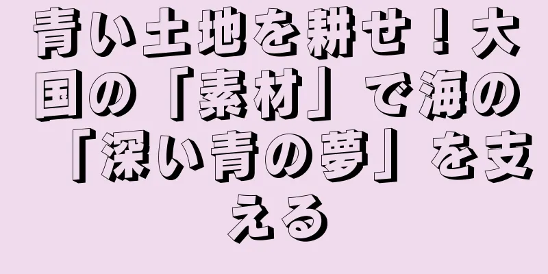 青い土地を耕せ！大国の「素材」で海の「深い青の夢」を支える