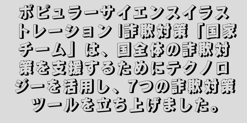 ポピュラーサイエンスイラストレーション |詐欺対策「国家チーム」は、国全体の詐欺対策を支援するためにテクノロジーを活用し、7つの詐欺対策ツールを立ち上げました。