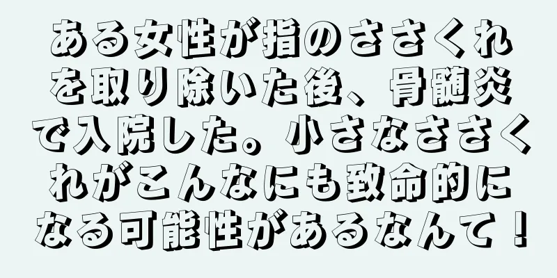 ある女性が指のささくれを取り除いた後、骨髄炎で入院した。小さなささくれがこんなにも致命的になる可能性があるなんて！