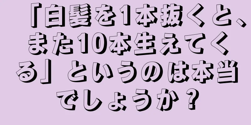 「白髪を1本抜くと、また10本生えてくる」というのは本当でしょうか？