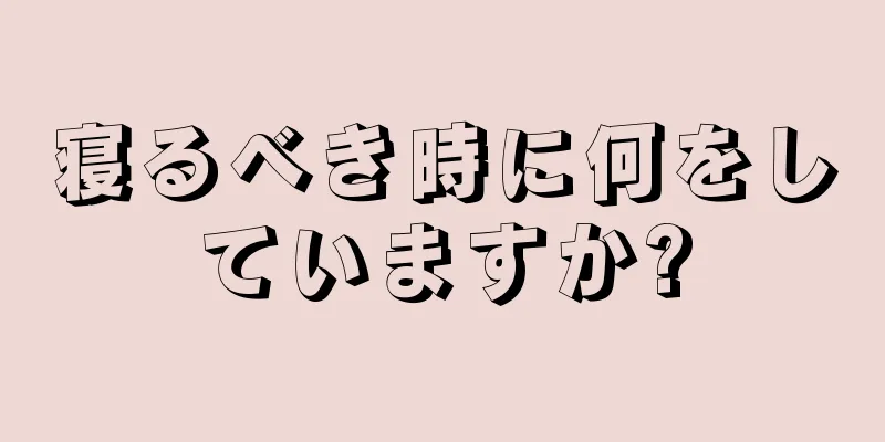 寝るべき時に何をしていますか?