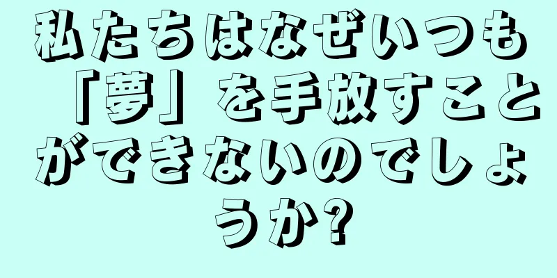 私たちはなぜいつも「夢」を手放すことができないのでしょうか?