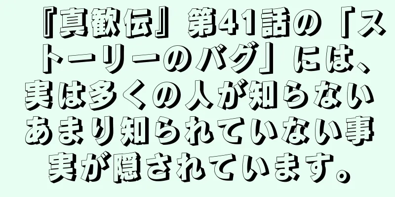 『真歓伝』第41話の「ストーリーのバグ」には、実は多くの人が知らないあまり知られていない事実が隠されています。