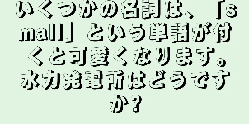 いくつかの名詞は、「small」という単語が付くと可愛くなります。水力発電所はどうですか?