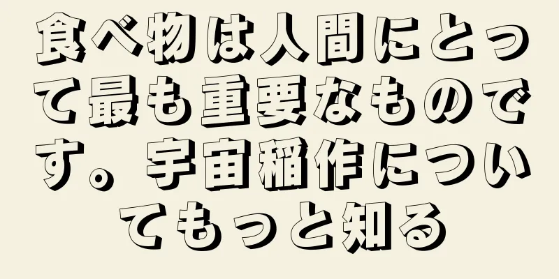 食べ物は人間にとって最も重要なものです。宇宙稲作についてもっと知る