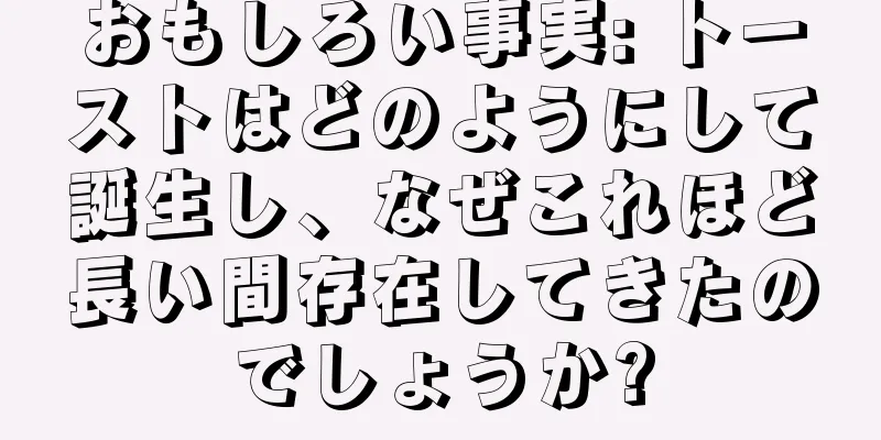 おもしろい事実: トーストはどのようにして誕生し、なぜこれほど長い間存在してきたのでしょうか?