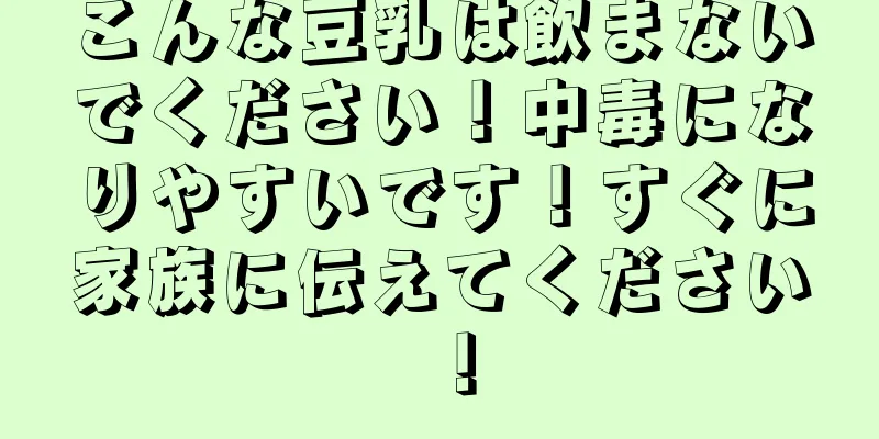 こんな豆乳は飲まないでください！中毒になりやすいです！すぐに家族に伝えてください！