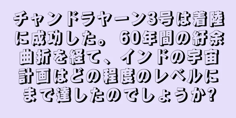 チャンドラヤーン3号は着陸に成功した。 60年間の紆余曲折を経て、インドの宇宙計画はどの程度のレベルにまで達したのでしょうか?