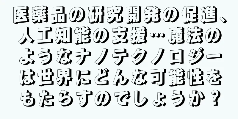 医薬品の研究開発の促進、人工知能の支援…魔法のようなナノテクノロジーは世界にどんな可能性をもたらすのでしょうか？