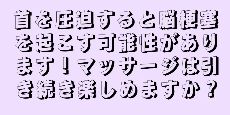 首を圧迫すると脳梗塞を起こす可能性があります！マッサージは引き続き楽しめますか？