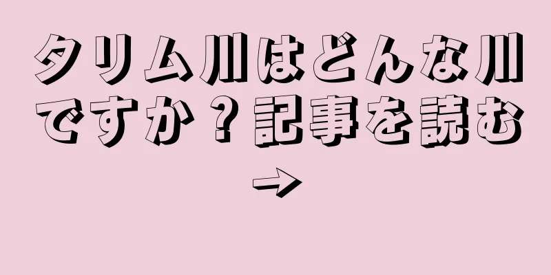 タリム川はどんな川ですか？記事を読む→