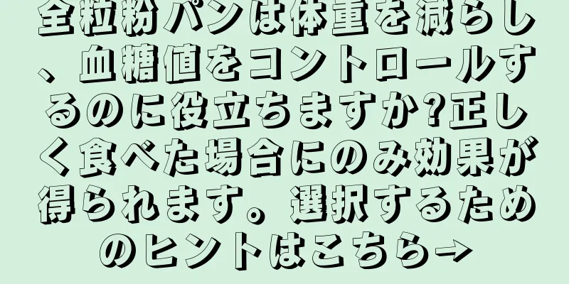 全粒粉パンは体重を減らし、血糖値をコントロールするのに役立ちますか?正しく食べた場合にのみ効果が得られます。選択するためのヒントはこちら→
