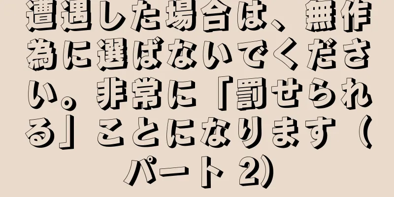遭遇した場合は、無作為に選ばないでください。非常に「罰せられる」ことになります（パート 2）