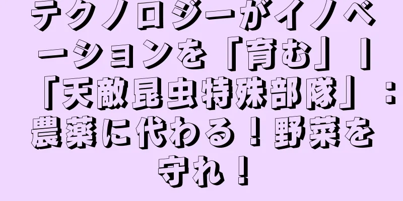 テクノロジーがイノベーションを「育む」丨「天敵昆虫特殊部隊」：農薬に代わる！野菜を守れ！