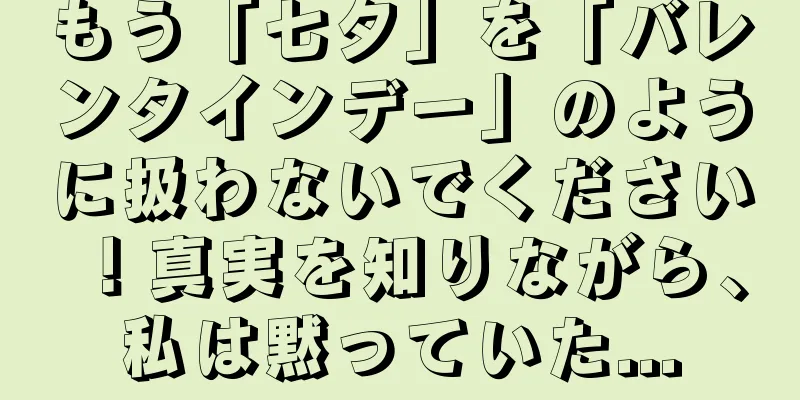 もう「七夕」を「バレンタインデー」のように扱わないでください！真実を知りながら、私は黙っていた...