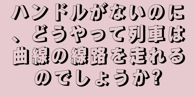 ハンドルがないのに、どうやって列車は曲線の線路を走れるのでしょうか?