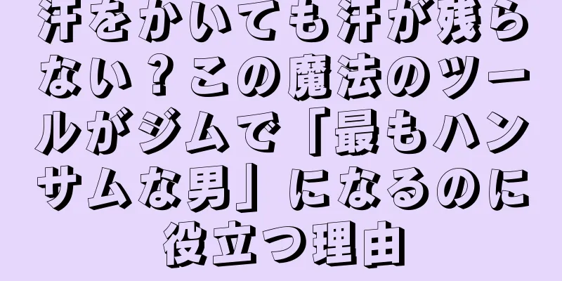 汗をかいても汗が残らない？この魔法のツールがジムで「最もハンサムな男」になるのに役立つ理由