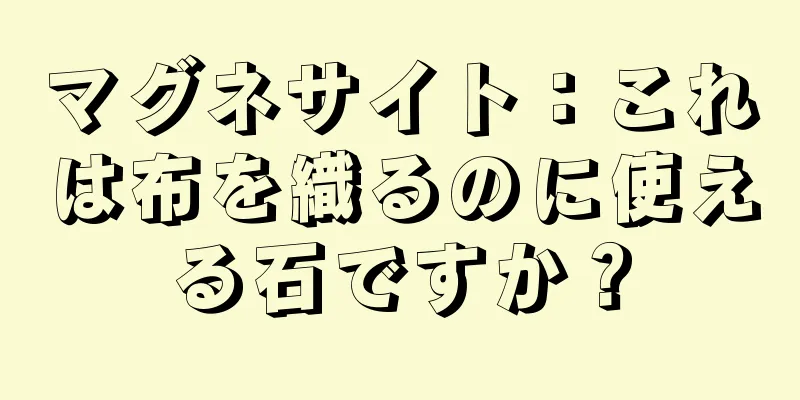 マグネサイト：これは布を織るのに使える石ですか？
