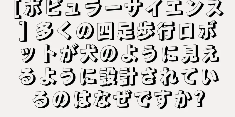 [ポピュラーサイエンス] 多くの四足歩行ロボットが犬のように見えるように設計されているのはなぜですか?