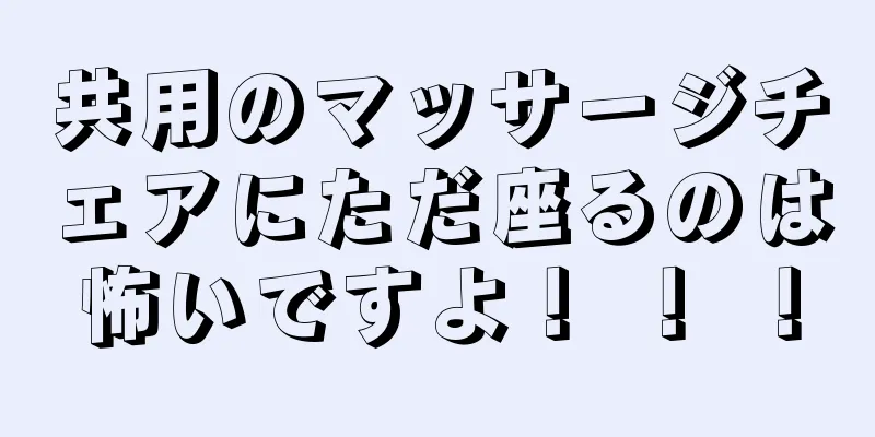 共用のマッサージチェアにただ座るのは怖いですよ！ ！ ！