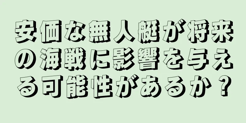 安価な無人艇が将来の海戦に影響を与える可能性があるか？