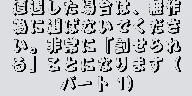 遭遇した場合は、無作為に選ばないでください。非常に「罰せられる」ことになります（パート 1）