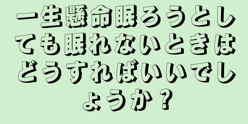 一生懸命眠ろうとしても眠れないときはどうすればいいでしょうか？