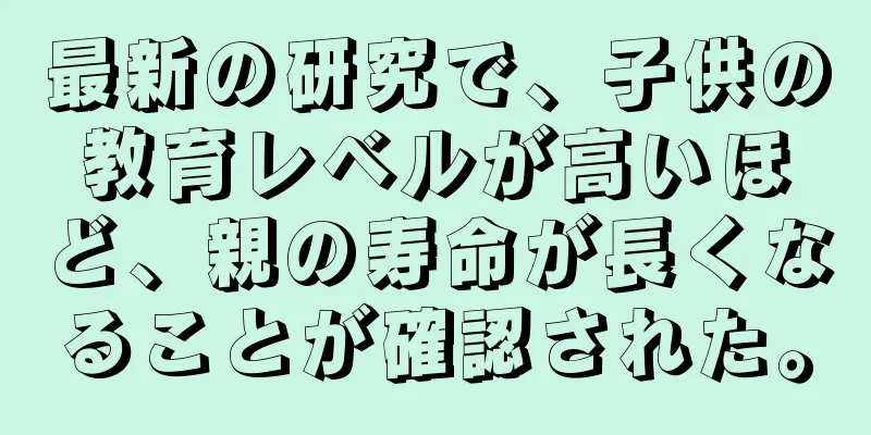 最新の研究で、子供の教育レベルが高いほど、親の寿命が長くなることが確認された。