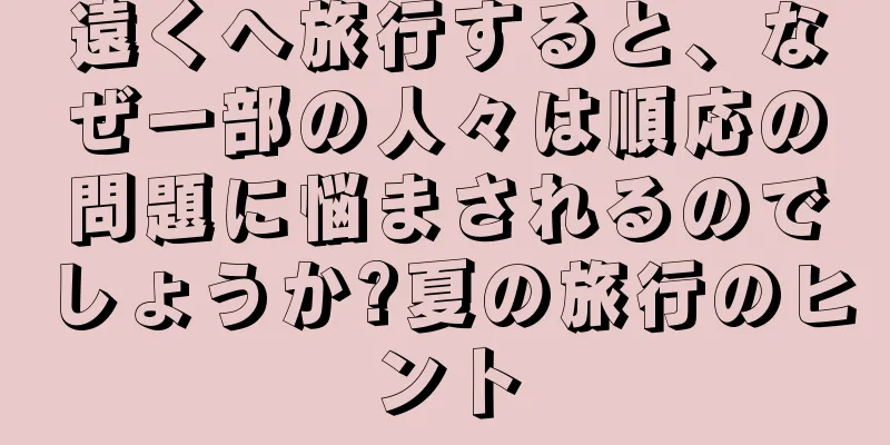 遠くへ旅行すると、なぜ一部の人々は順応の問題に悩まされるのでしょうか?夏の旅行のヒント